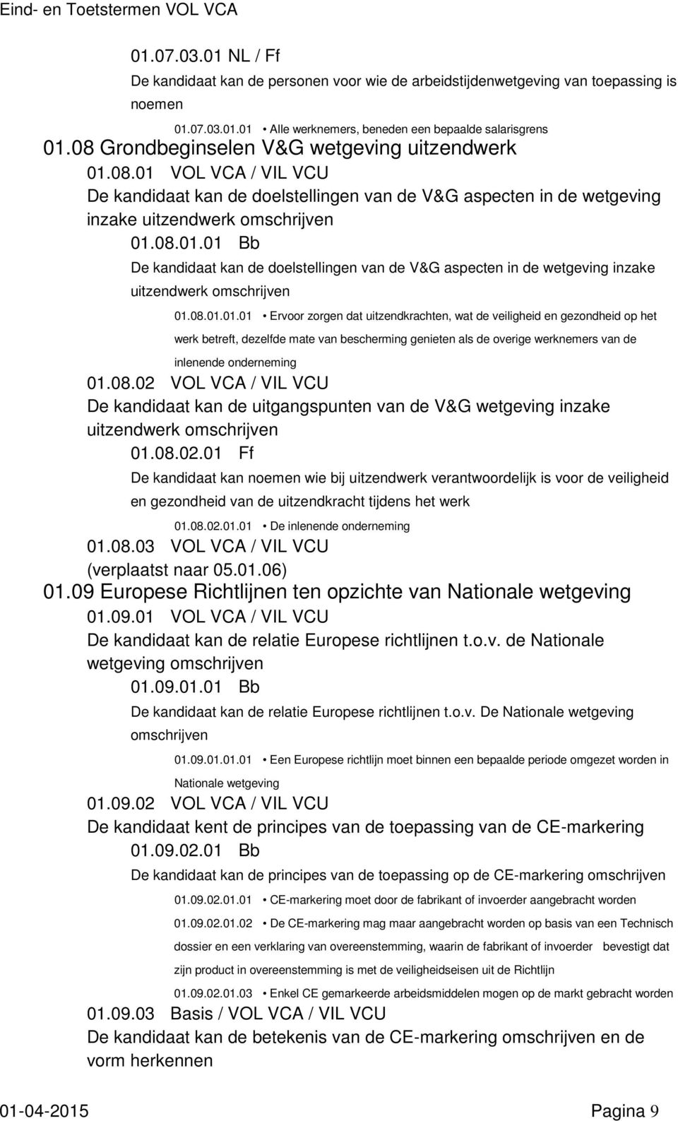 08.01.01.01 Ervoor zorgen dat uitzendkrachten, wat de veiligheid en gezondheid op het werk betreft, dezelfde mate van bescherming genieten als de overige werknemers van de inlenende onderneming 01.08.02 VOL VCA / VIL VCU De kandidaat kan de uitgangspunten van de V&G wetgeving inzake uitzendwerk 01.