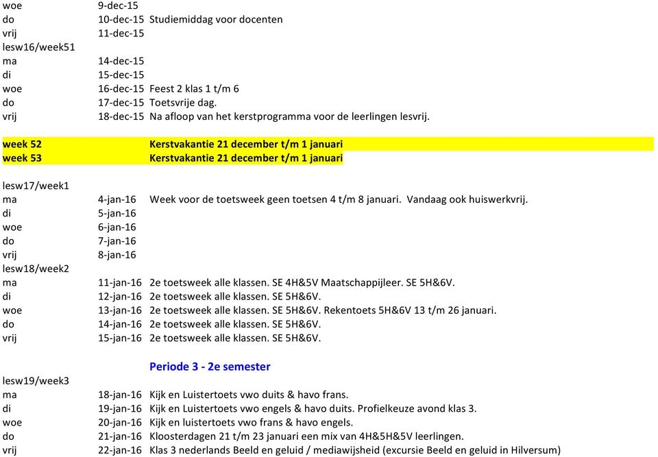 week 52 week 53 Kerstvakantie 21 december t/m 1 januari Kerstvakantie 21 december t/m 1 januari lesw17/week1 4-jan-16 Week voor de toetsweek geen toetsen 4 t/m 8 januari. Vandaag ook huiswerk.