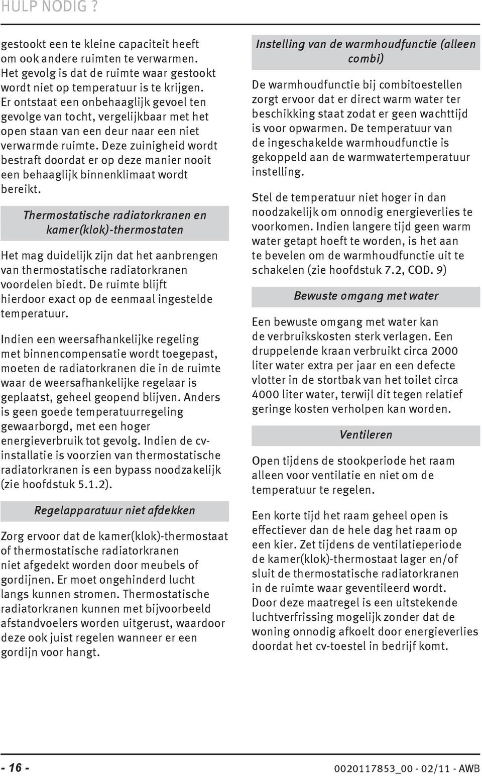 Deze zuinigheid wordt bestraft doordat er op deze manier nooit een behaaglijk binnenklimaat wordt bereikt.