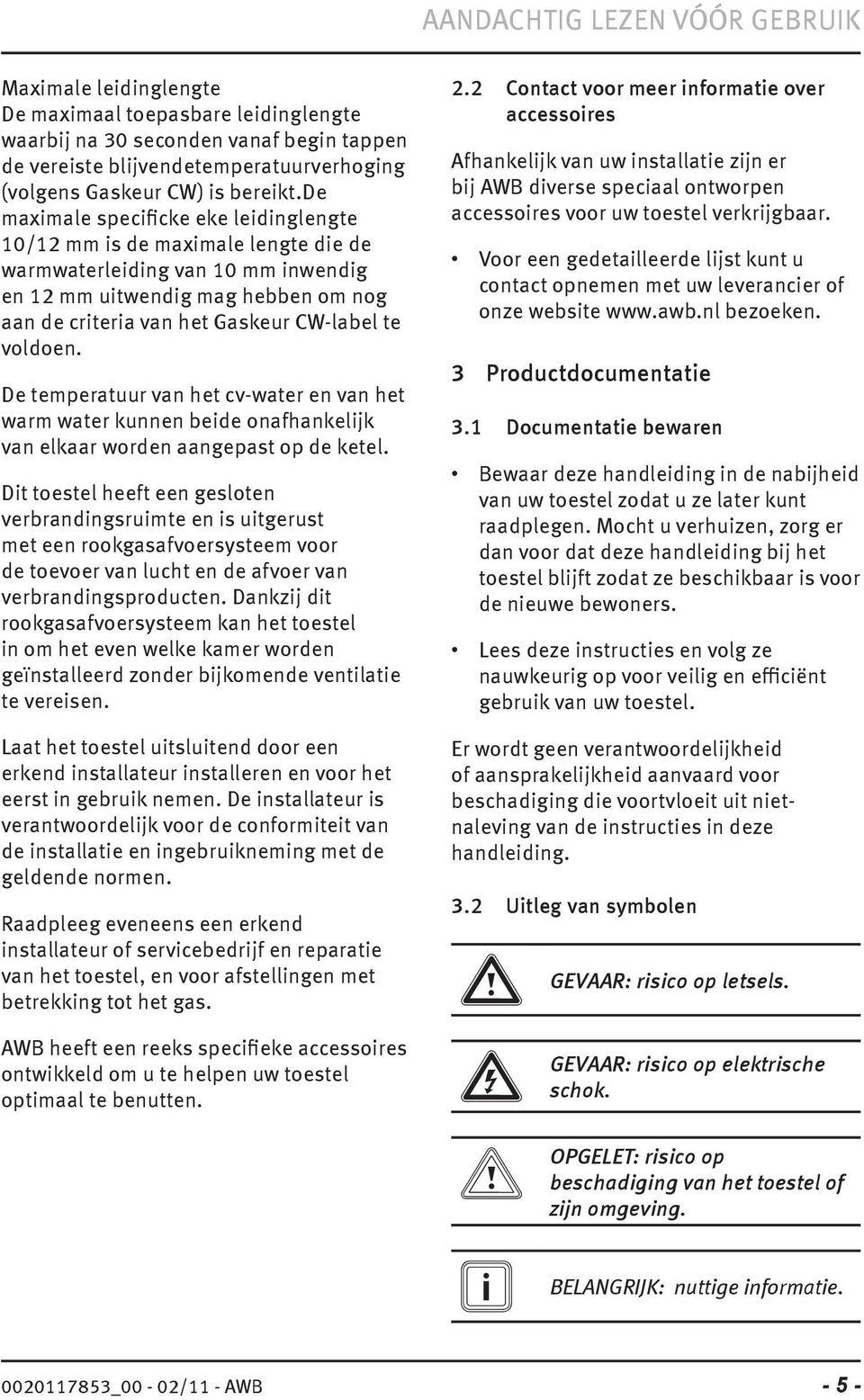 de maximale specificke eke leidinglengte 10/12 mm is de maximale lengte die de warmwaterleiding van 10 mm inwendig en 12 mm uitwendig mag hebben om nog aan de criteria van het Gaskeur CW-label te