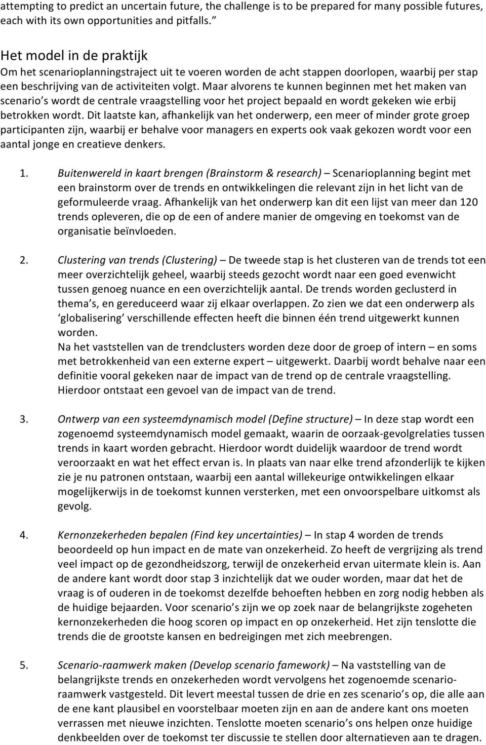 Maar alvorens te kunnen beginnen met het maken van scenario s wordt de centrale vraagstelling voor het project bepaald en wordt gekeken wie erbij betrokken wordt.