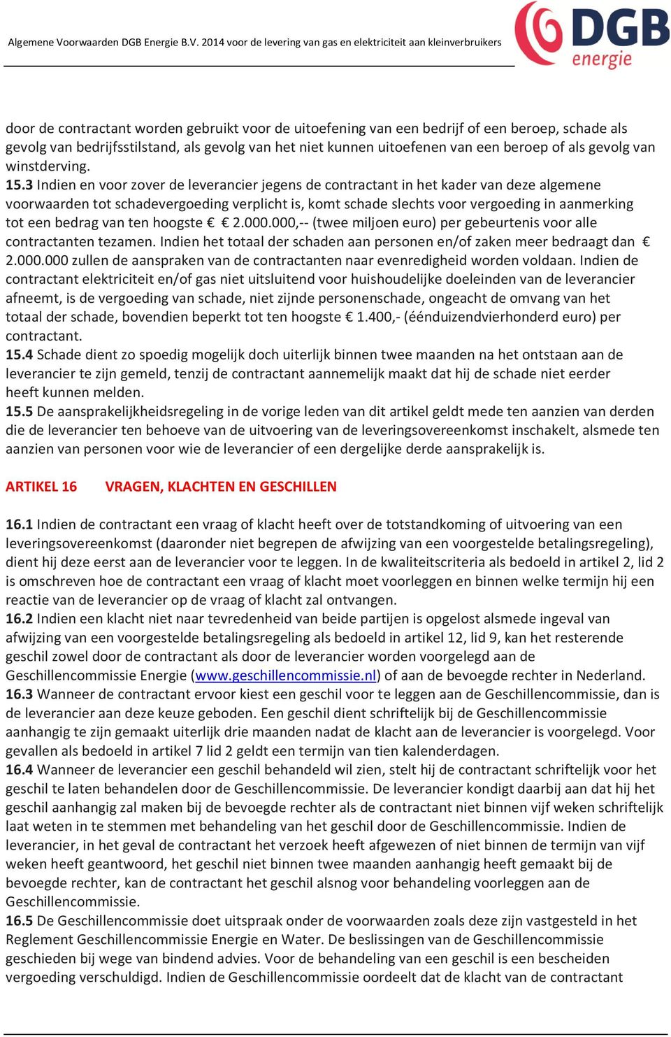 3 Indien en voor zover de leverancier jegens de contractant in het kader van deze algemene voorwaarden tot schadevergoeding verplicht is, komt schade slechts voor vergoeding in aanmerking tot een