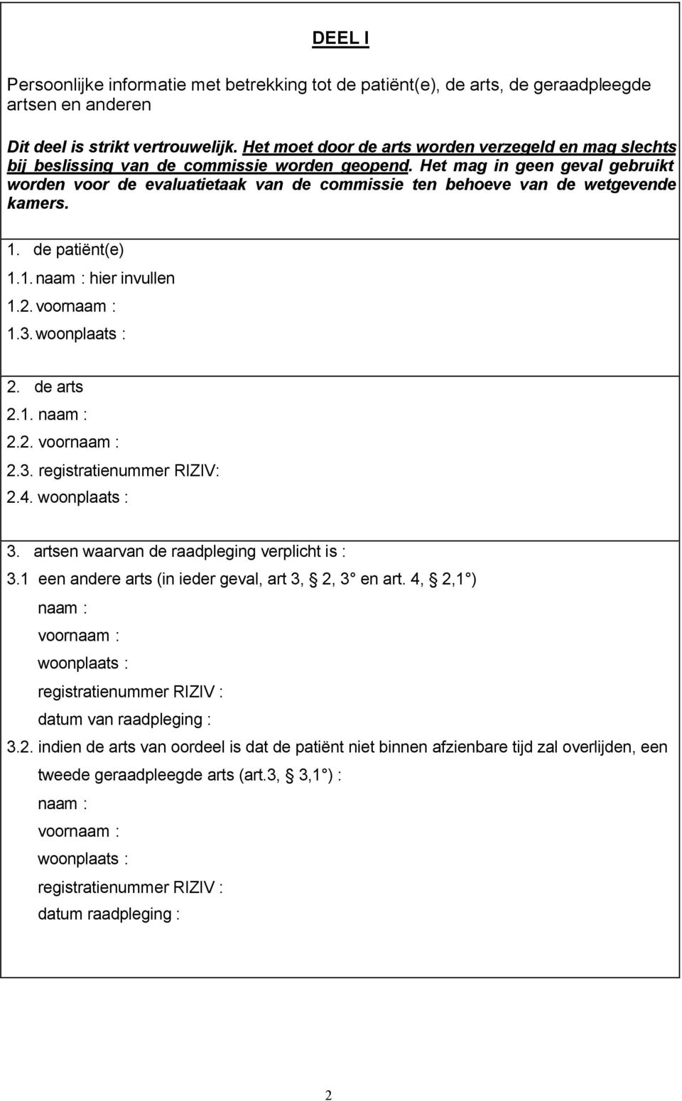 Het mag in geen geval gebruikt worden voor de evaluatietaak van de commissie ten behoeve van de wetgevende kamers. 1. de patiënt(e) 1.1. naam : hier invullen 1.2. 1.3. 2.2. 2. de arts 2.1. naam : 2.2. 2.3. registratienummer RIZIV: 2.