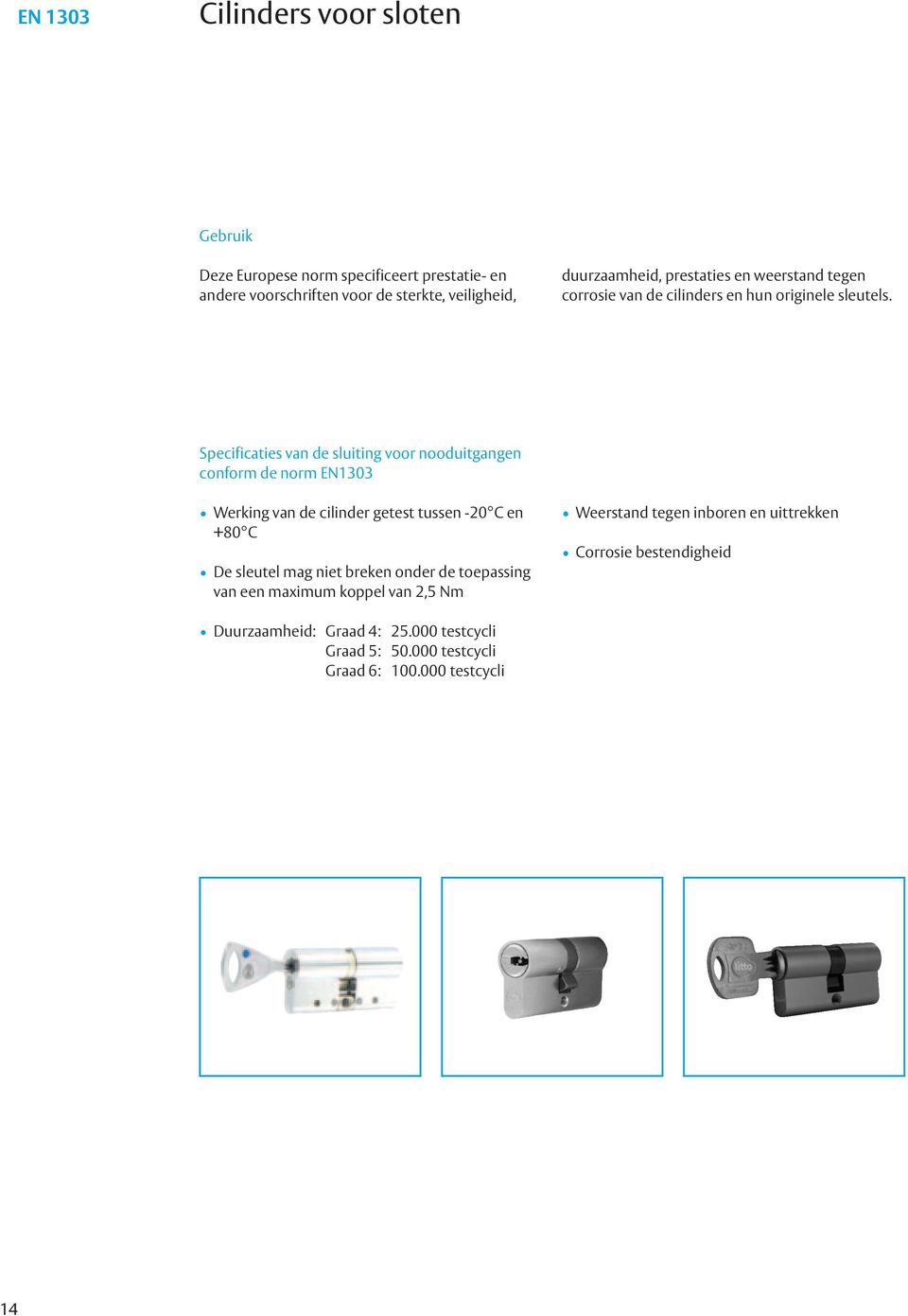 Specificaties van de sluiting voor nooduitgangen conform de norm EN Werking van de cilinder getest tussen - C en +8 C De sleutel mag niet