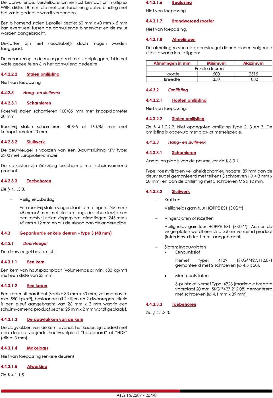 De verankering in de muur gebeurt met staalpluggen, 14 in het vaste gedeelte en 6 in het aanvullend gedeelte. 4.4.2.2.2 Stalen omlijsting Niet van toepassing 4.4.2.3 