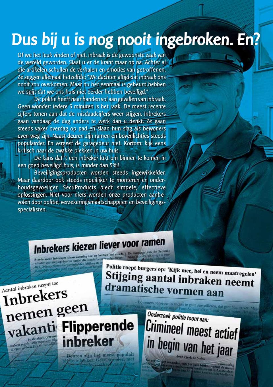 Maar nu het eenmaal is gebeurd,hebben we spijt dat we ons huis niet eerder hebben beveiligd. De politie heeft haar handen vol aan gevallen van inbraak. Geen wonder: iedere 3 minuten is het raak.