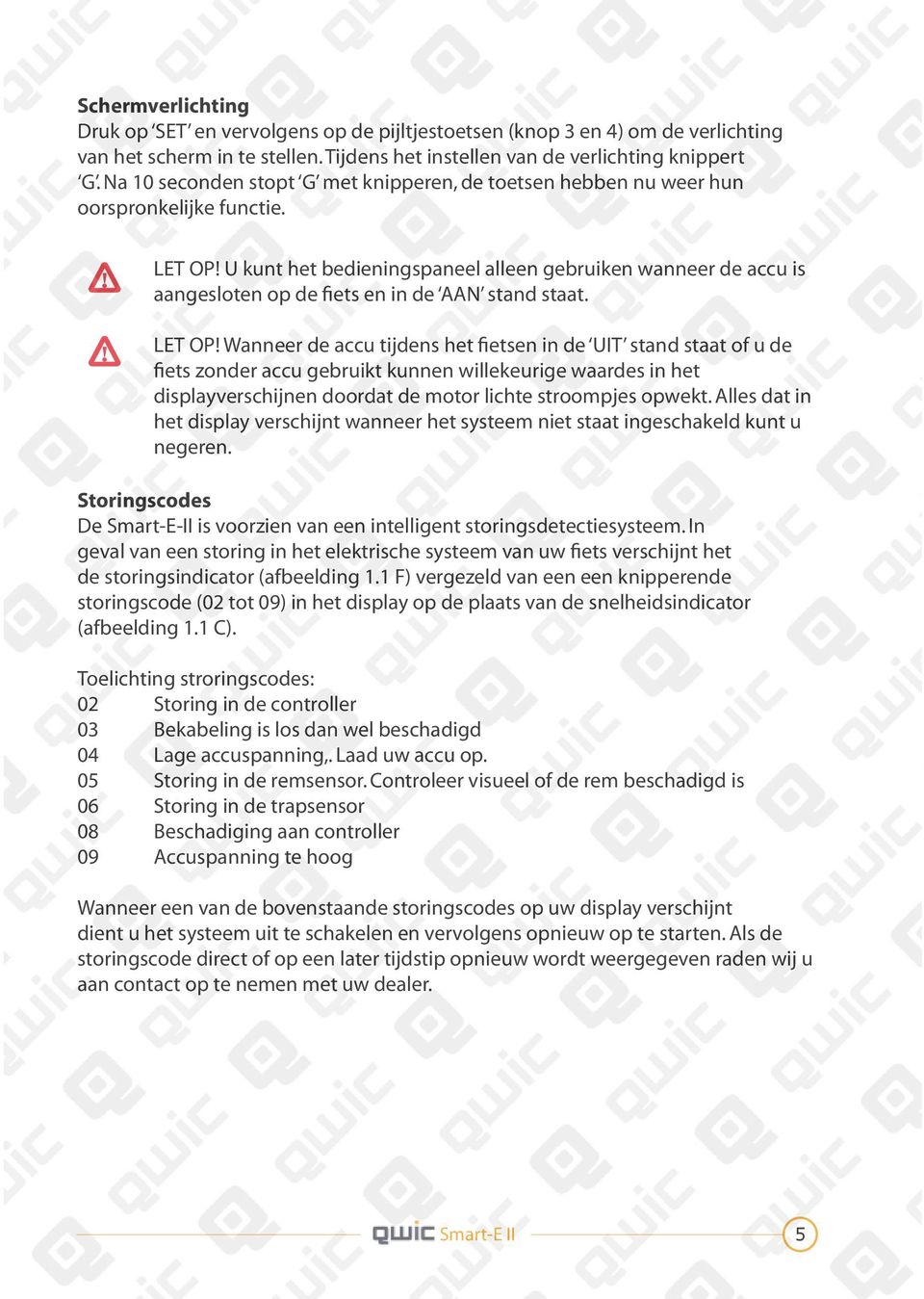 U kunt het bedieningspaneel alleen gebruiken wanneer de accu is aangesloten op de fiets en in de AAN stand staat. LET OP!