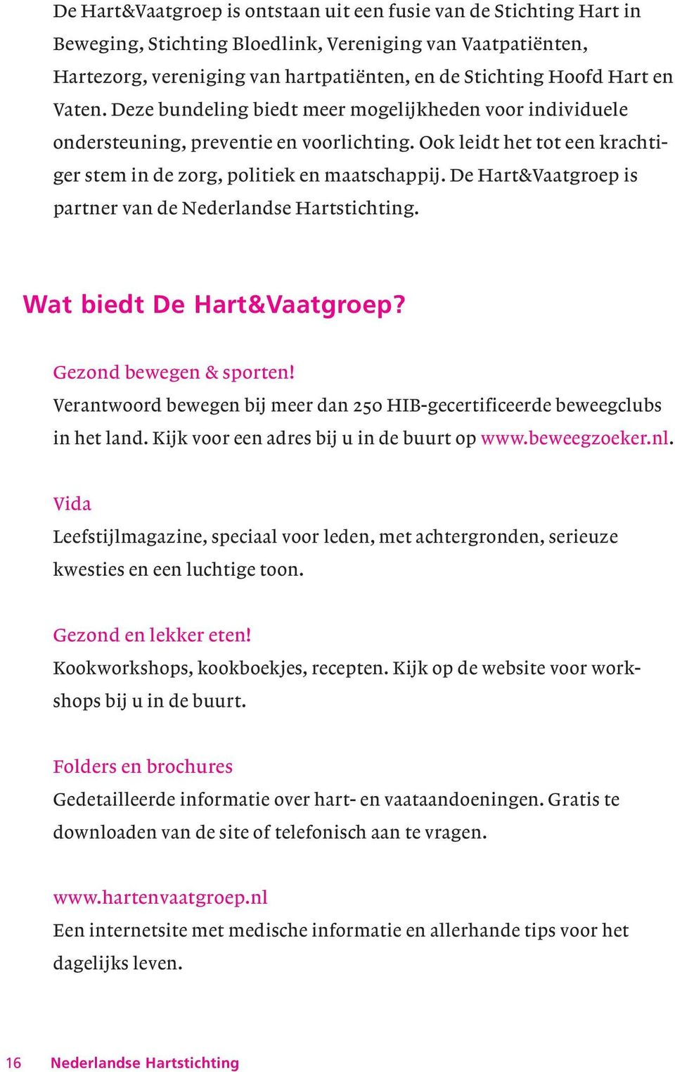 De Hart&Vaatgroep is partner van de Nederlandse Hartstichting. Wat biedt De Hart&Vaatgroep? Gezond bewegen & sporten! Verantwoord bewegen bij meer dan 250 HIB-gecertificeerde beweegclubs in het land.