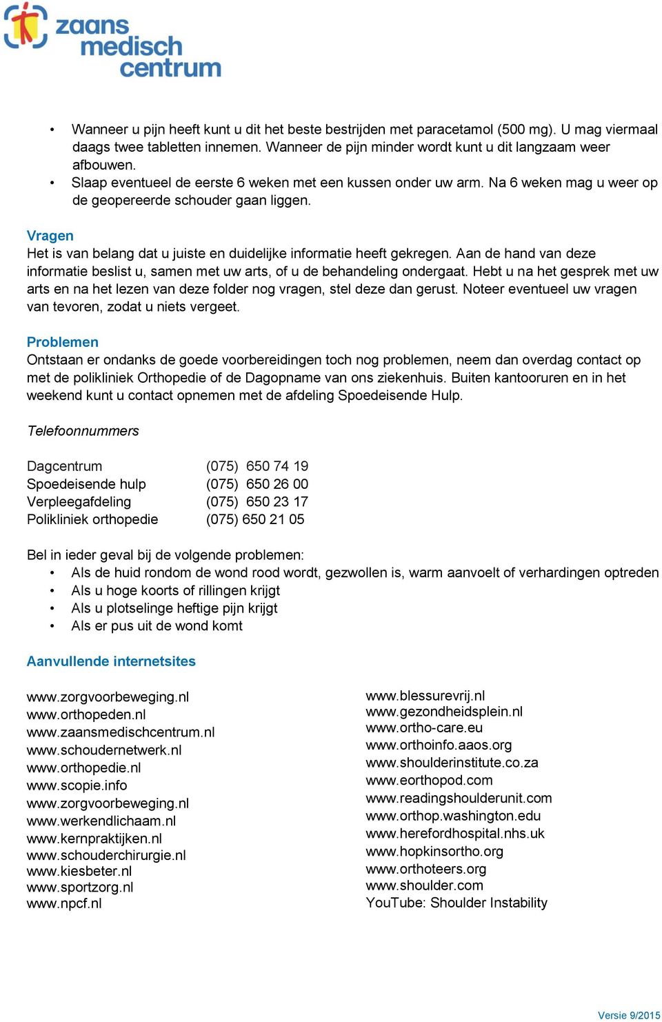 Vragen Het is van belang dat u juiste en duidelijke informatie heeft gekregen. Aan de hand van deze informatie beslist u, samen met uw arts, of u de behandeling ondergaat.