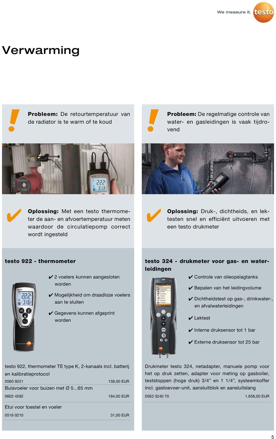 thermometer 2 voelers kunnen aangesloten worden Mogelijkheid om draadloze voelers aan te sluiten Gegevens kunnen afgeprint worden testo 32 - drukmeter voor gas- en waterleidingen Controle van