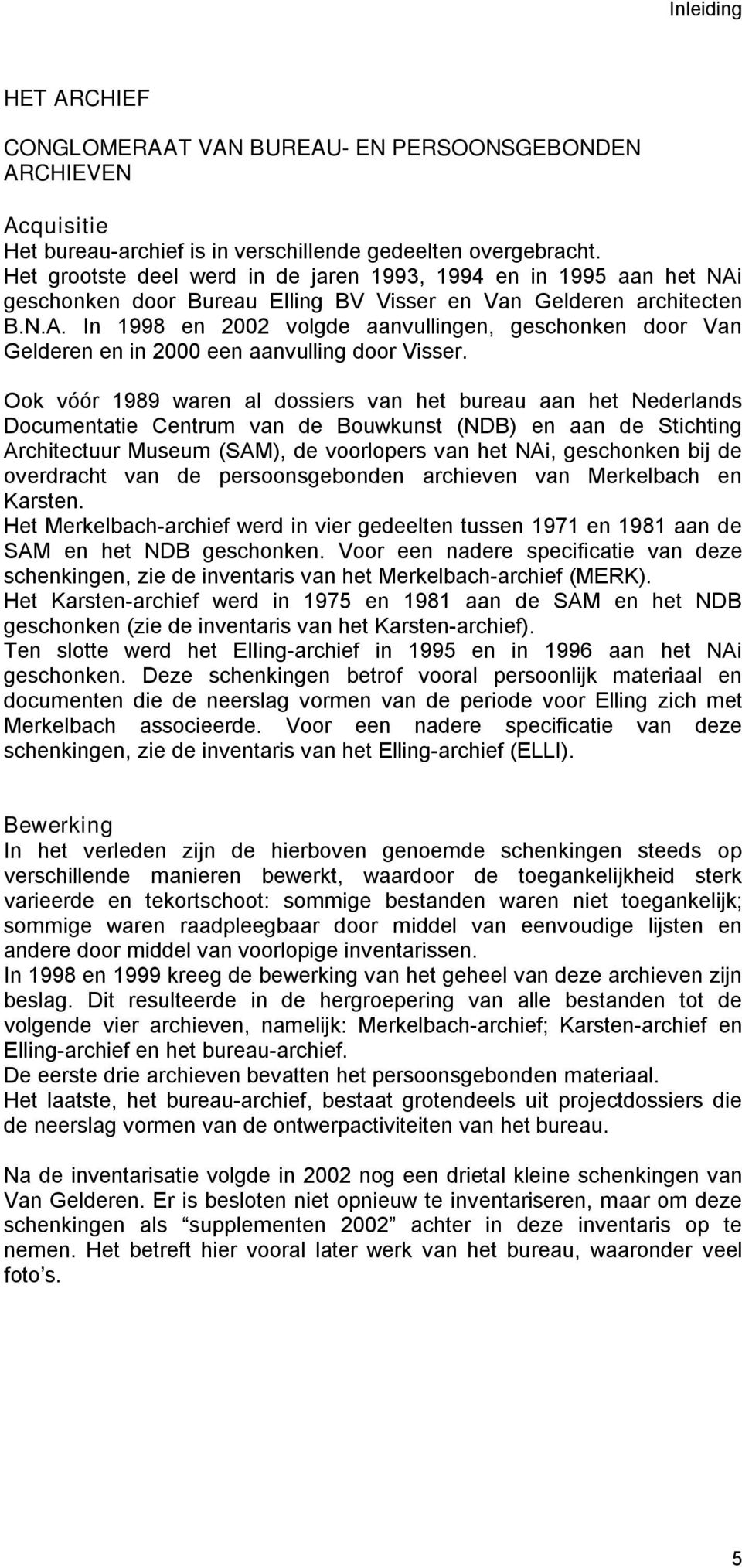 Ook vóór 1989 waren al dossiers van het bureau aan het Nederlands Documentatie Centrum van de Bouwkunst (NDB) en aan de Stichting Architectuur Museum (SAM), de voorlopers van het NAi, geschonken bij