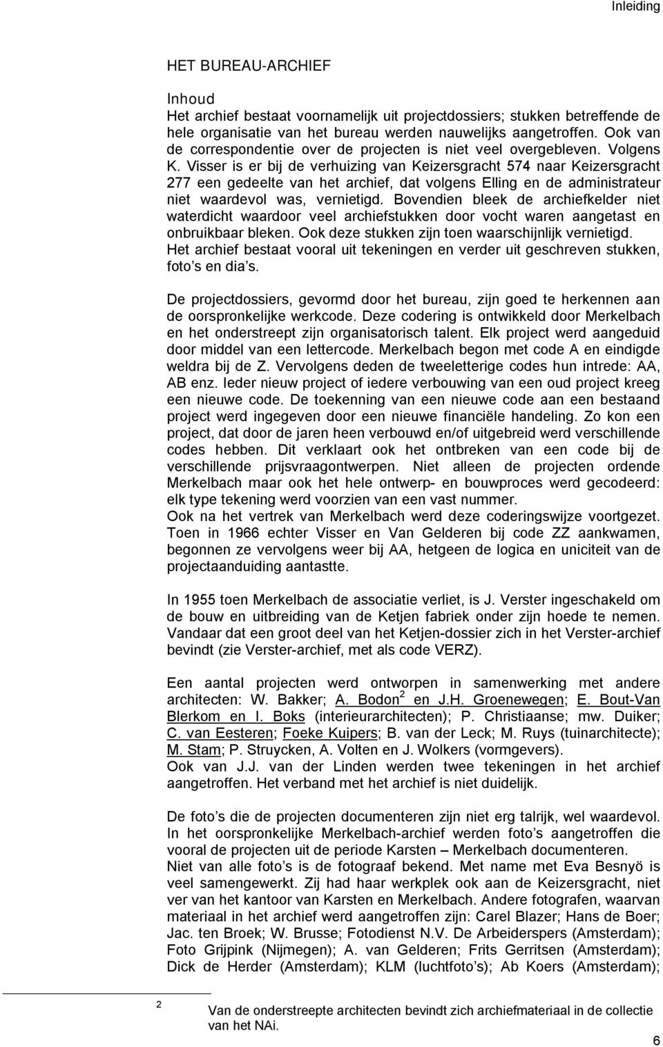 Visser is er bij de verhuizing van Keizersgracht 574 naar Keizersgracht 277 een gedeelte van het archief, dat volgens Elling en de administrateur niet waardevol was, vernietigd.