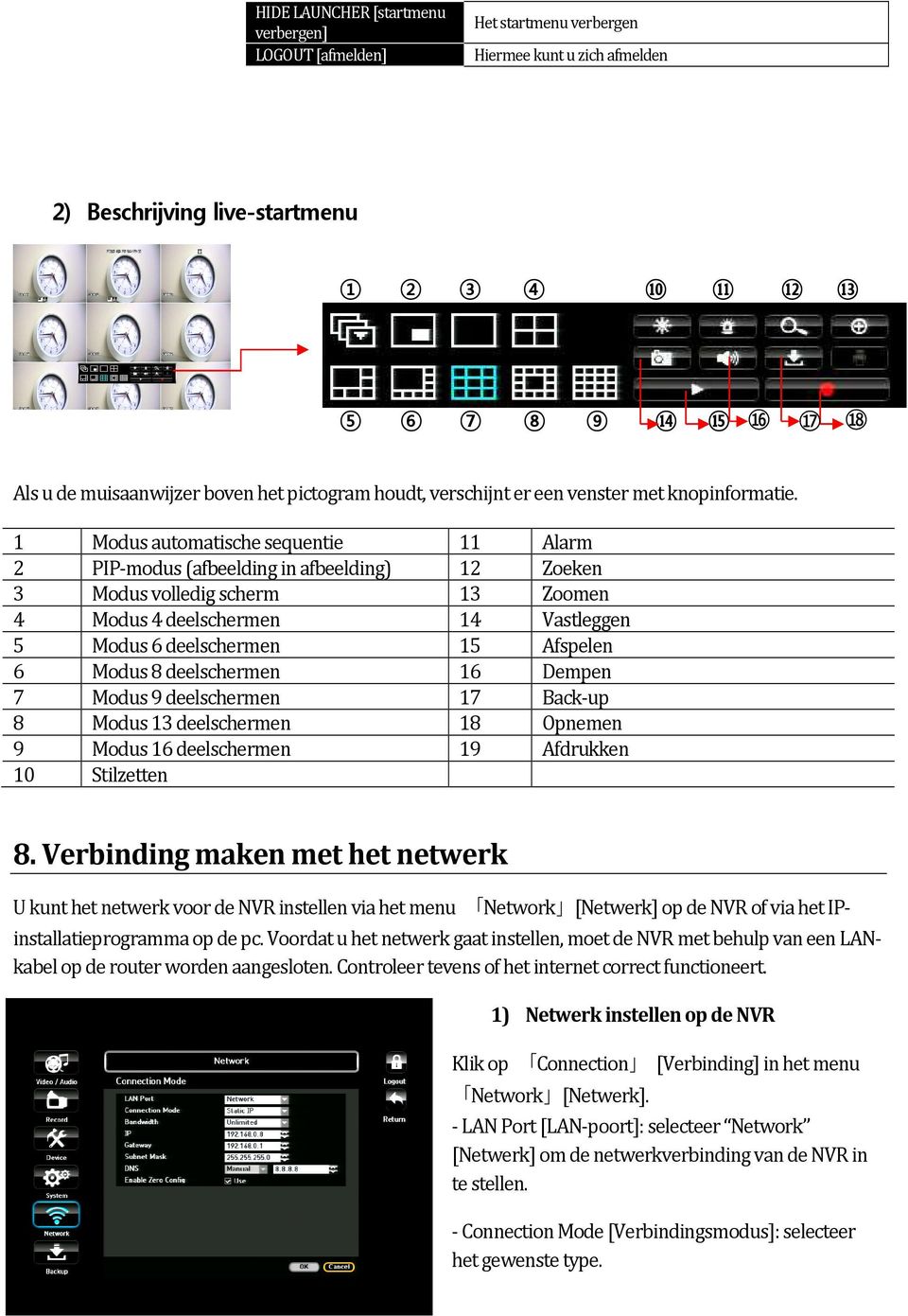1 Modus automatische sequentie 11 Alarm 2 PIP-modus (afbeelding in afbeelding) 12 Zoeken 3 Modus volledig scherm 13 Zoomen 4 Modus 4 deelschermen 14 Vastleggen 5 Modus 6 deelschermen 15 Afspelen 6