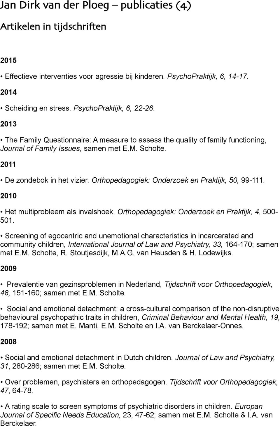 Orthopedagogiek: Onderzoek en Praktijk, 50, 99-111. 2010 Het multiprobleem als invalshoek, Orthopedagogiek: Onderzoek en Praktijk, 4, 500-501.
