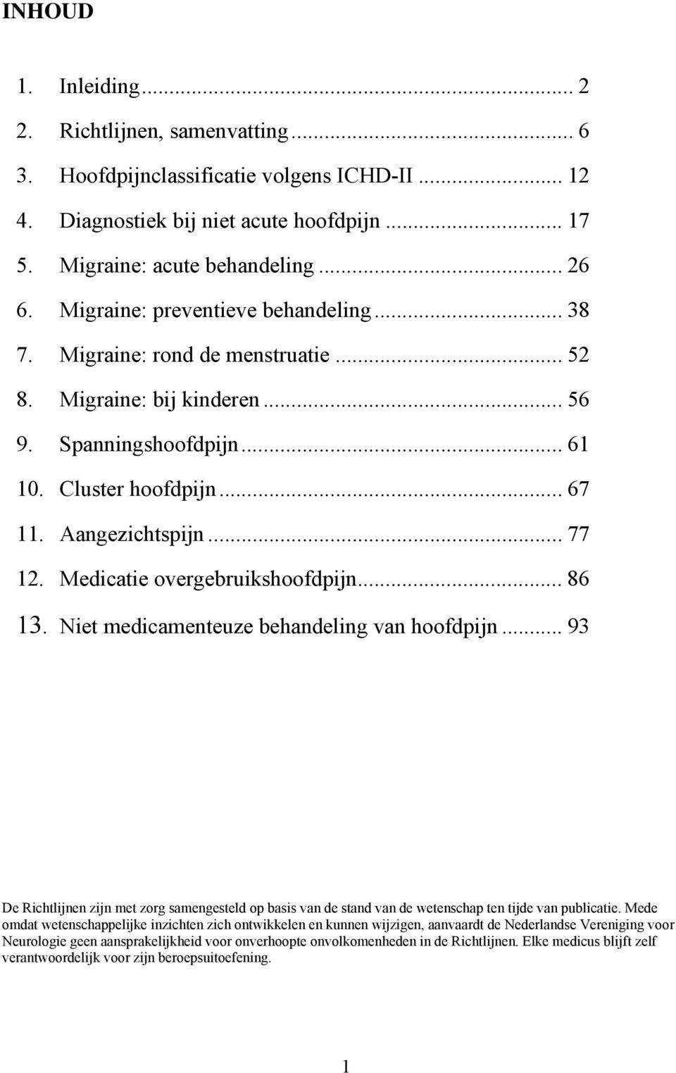 Medicatie overgebruikshoofdpijn... 86 13. Niet medicamenteuze behandeling van hoofdpijn... 93 De Richtlijnen zijn met zorg samengesteld op basis van de stand van de wetenschap ten tijde van publicatie.