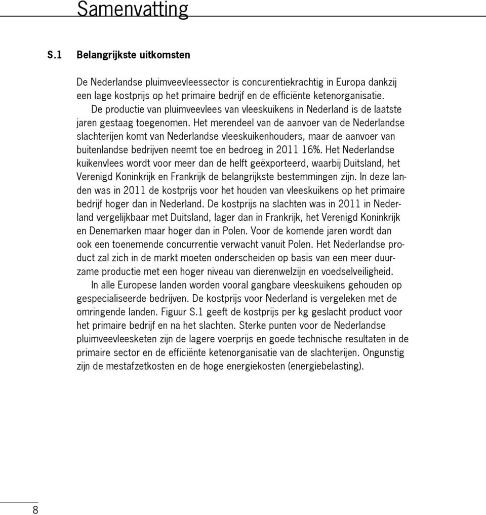 Het merendeel van de aanvoer van de Nederlandse slachterijen komt van Nederlandse vleeskuikenhouders, maar de aanvoer van buitenlandse bedrijven neemt toe en bedroeg in 2011 16%.