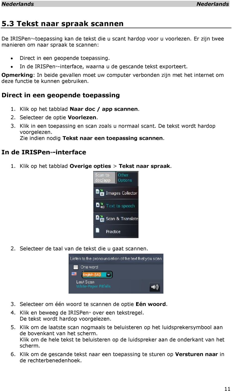 Direct in een geopende toepassing 1. Klik op het tabblad Naar doc / app scannen. 2. Selecteer de optie Voorlezen. 3. Klik in een toepassing en scan zoals u normaal scant.