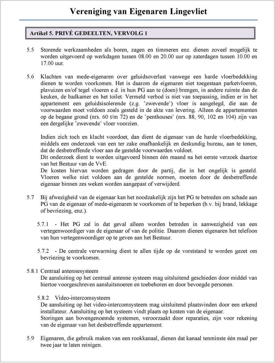 Het is daarom de eigenaren niet toegestaan parketvloeren, plavuizen en/of tegel vloeren e.d. in hun PG aan te (doen) brengen, in andere ruimte dan de keuken, de badkamer en het toilet.