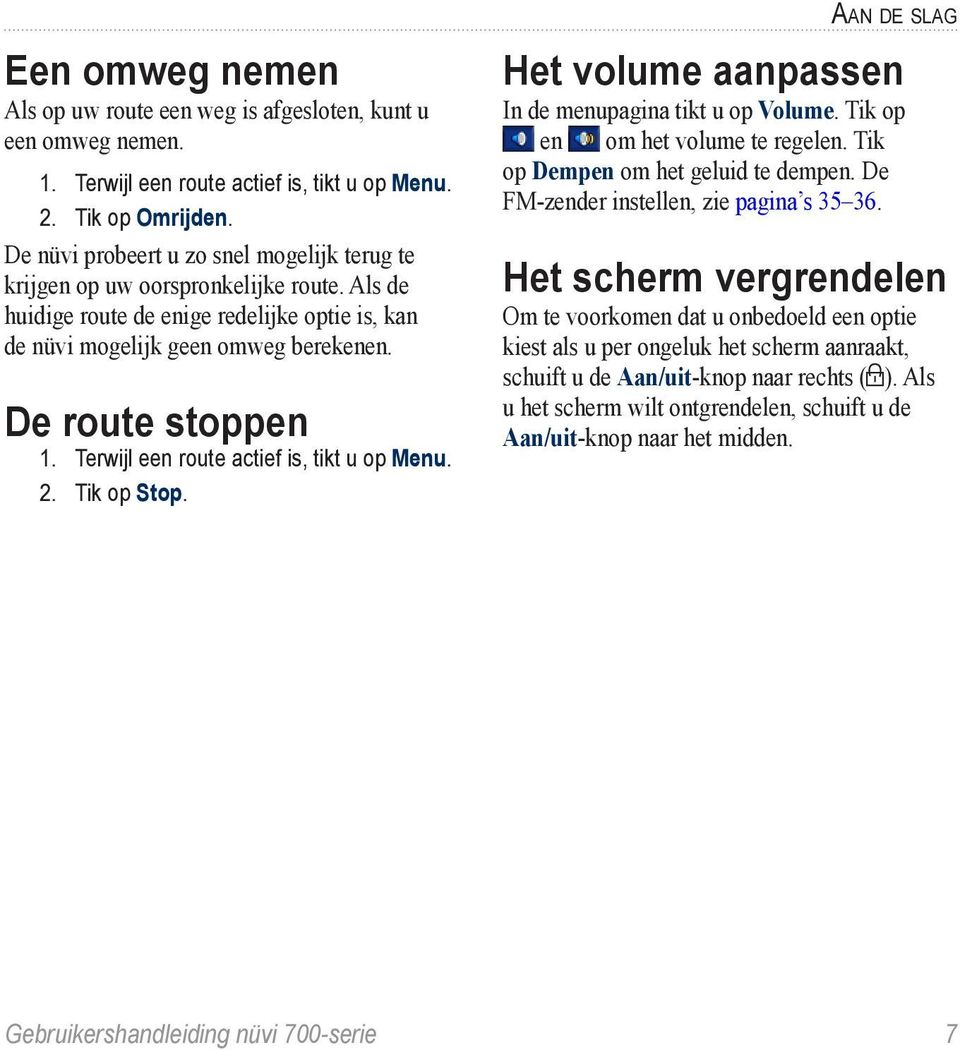 Terwijl een route actief is, tikt u op Menu. 2. Tik op Stop. Aan de slag Het volume aanpassen In de menupagina tikt u op Volume. Tik op en om het volume te regelen.