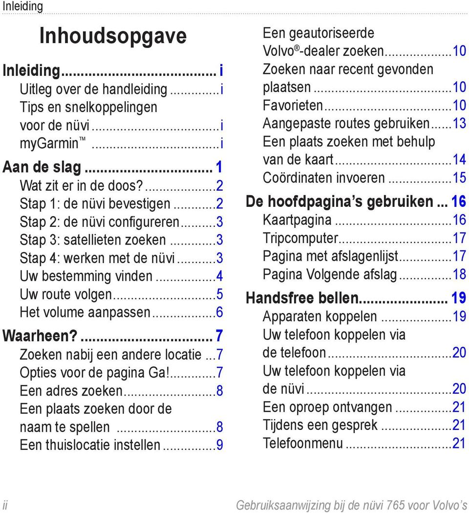 ... 7 Zoeken nabij een andere locatie...7 Opties voor de pagina Ga!...7 Een adres zoeken...8 Een plaats zoeken door de naam te spellen...8 Een thuislocatie instellen.