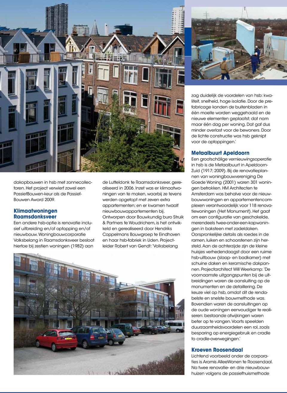Woningbouwcorporatie Volksbelang in Raamsdonksveer besloot hiertoe bij zestien woningen (1982) aan de Lutteldonk te Raamsdonksveer, gerealiseerd in 2006.