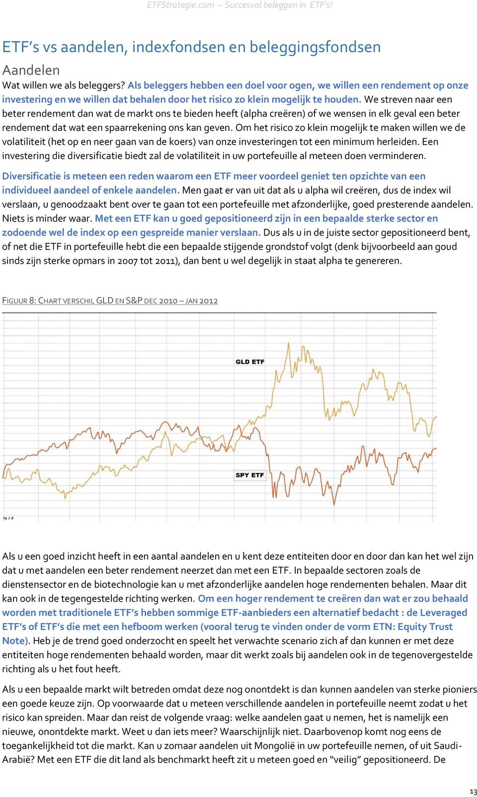 We streven naar een beter rendement dan wat de markt ons te bieden heeft (alpha creëren) of we wensen in elk geval een beter rendement dat wat een spaarrekening ons kan geven.