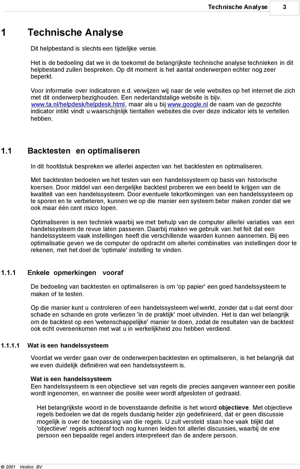 Voor informatie over indicatoren e.d. verwijzen wij naar de vele websites op het internet die zich met dit onderwerp bezighouden. Een nederlandstalige website is bijv. www.ta.nl/helpdesk/helpdesk.