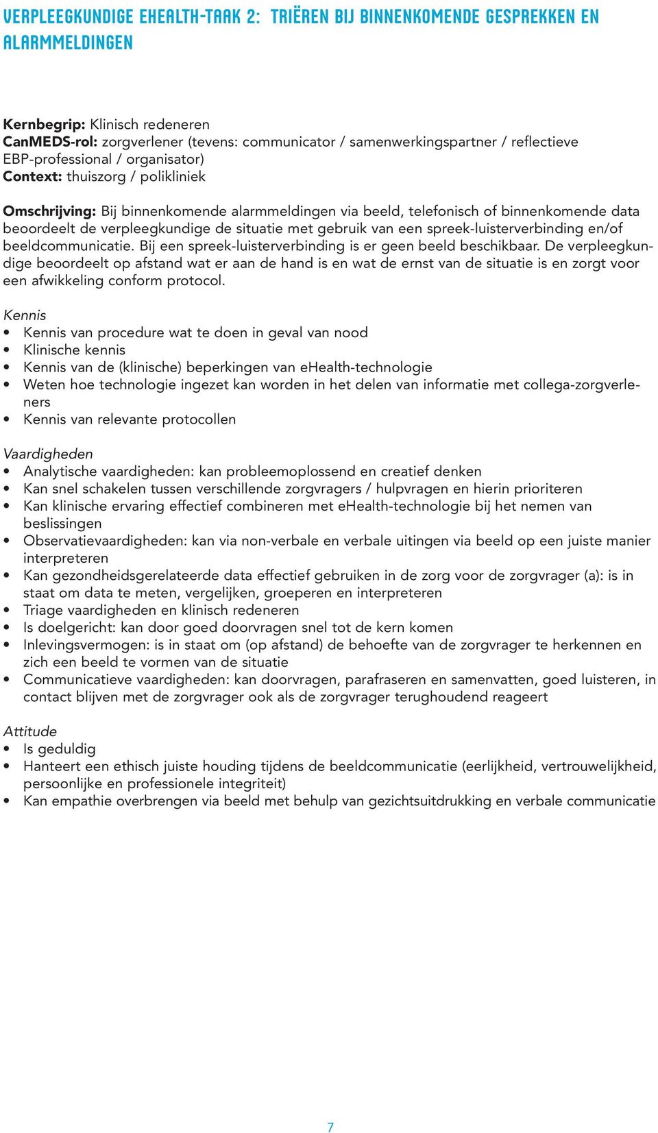 de situatie met gebruik van een spreek-luisterverbinding en/of beeldcommunicatie. Bij een spreek-luisterverbinding is er geen beeld beschikbaar.