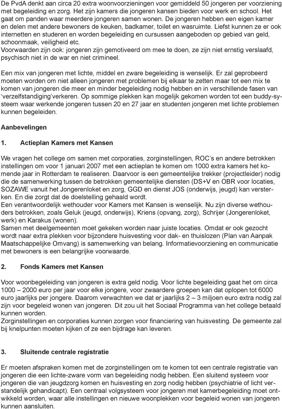 Liefst kunnen ze er ook internetten en studeren en worden begeleiding en cursussen aangeboden op gebied van geld, schoonmaak, veiligheid etc.