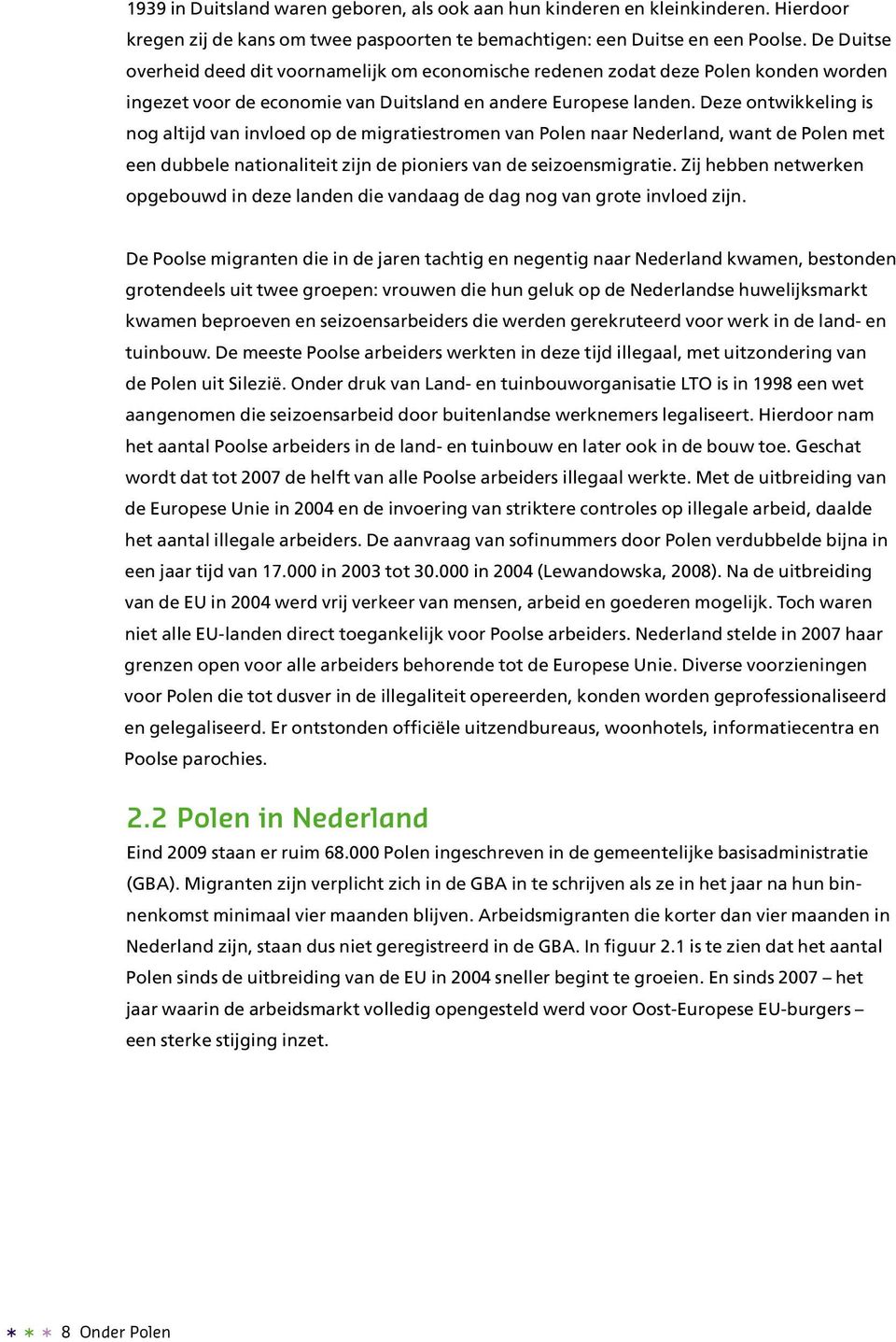 Deze ontwikkeling is nog altijd van invloed op de migratiestromen van Polen naar Nederland, want de Polen met een dubbele nationaliteit zijn de pioniers van de seizoensmigratie.