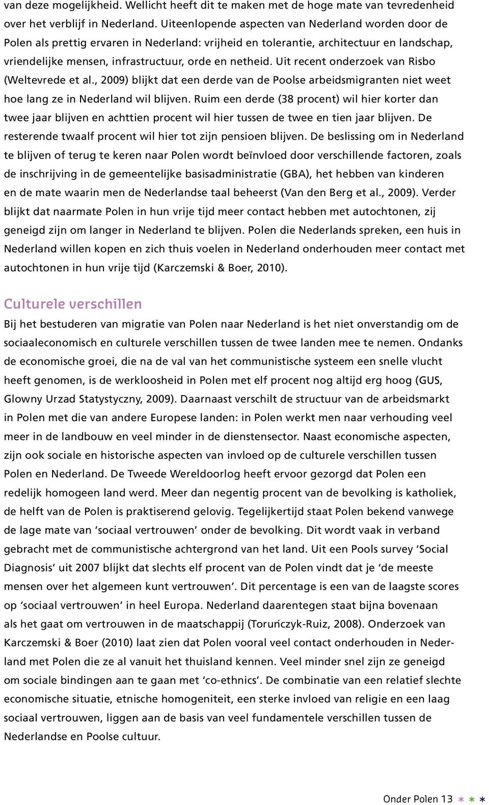 Uit recent onderzoek van Risbo (Weltevrede et al., 2009) blijkt dat een derde van de Poolse arbeidsmigranten niet weet hoe lang ze in Nederland wil blijven.