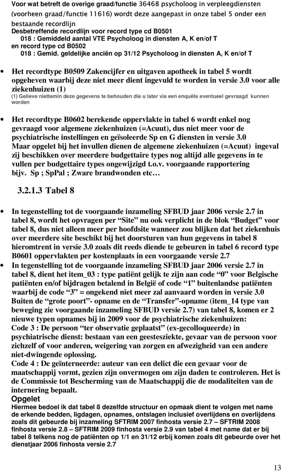 geldelijke anciën op 31/12 Psycholoog in diensten A, K en/of T Het recordtype B0509 Zakencijfer en uitgaven apotheek in tabel 5 wordt opgeheven waarbij deze niet meer dient ingevuld te worden in