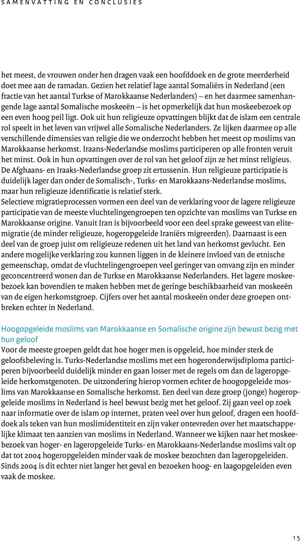 dat hun moskeebezoek op een even hoog peil ligt. Ook uit hun religieuze opvattingen blijkt dat de islam een centrale rol speelt in het leven van vrijwel alle Somalische Nederlanders.