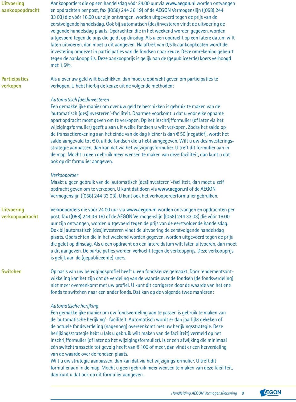 00 uur zijn ontvangen, worden uitgevoerd tegen de prijs van de eerstvolgende handelsdag. Ook bij automatisch (des)investeren vindt de uitvoering de volgende handelsdag plaats.