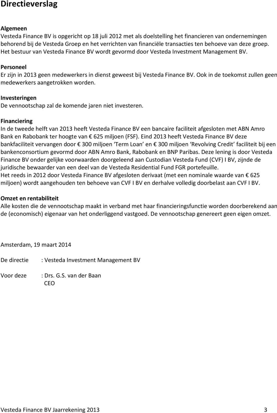 Personeel Er zijn in 2013 geen medewerkers in dienst geweest bij Vesteda Finance BV. Ook in de toekomst zullen geen medewerkers aangetrokken worden.