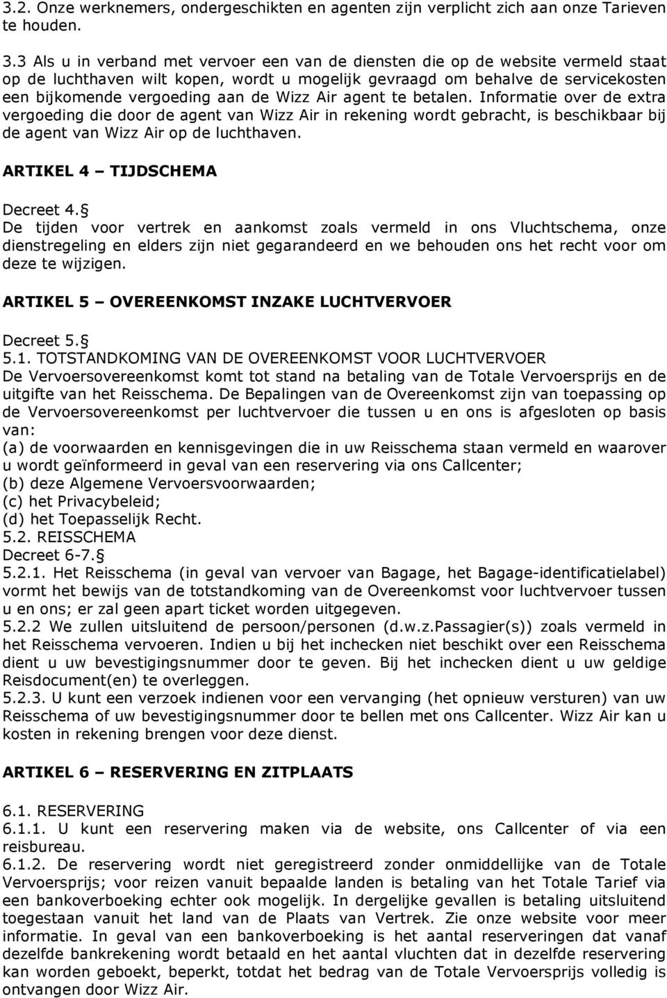 Wizz Air agent te betalen. Informatie over de extra vergoeding die door de agent van Wizz Air in rekening wordt gebracht, is beschikbaar bij de agent van Wizz Air op de luchthaven.