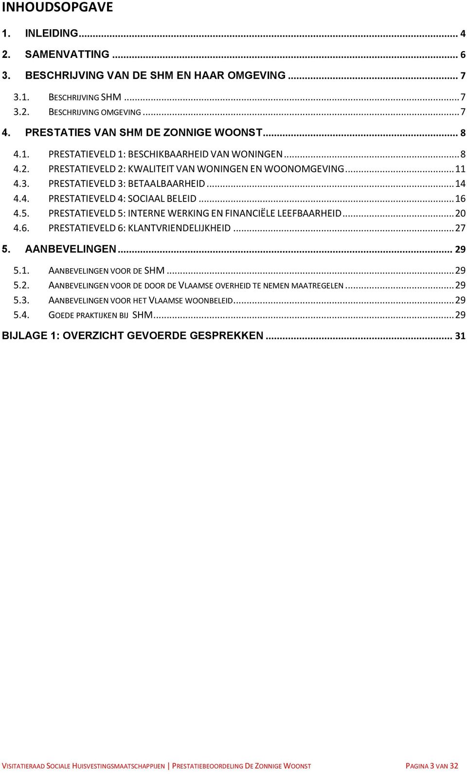 PRESTATIEVELD 3: BETAALBAARHEID... 14 4.4. PRESTATIEVELD 4: SOCIAAL BELEID... 16 4.5. PRESTATIEVELD 5: INTERNE WERKING EN FINANCIËLE LEEFBAARHEID... 20 4.6. PRESTATIEVELD 6: KLANTVRIENDELIJKHEID.