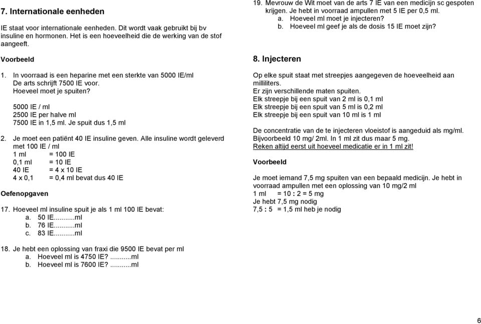 Je moet een patiënt 40 IE insuline geven. Alle insuline wordt geleverd met 100 IE / ml 1 ml = 100 IE 0,1 ml = 10 IE 40 IE = 4 x 10 IE 4 x 0,1 = 0,4 ml bevat dus 40 IE 17.