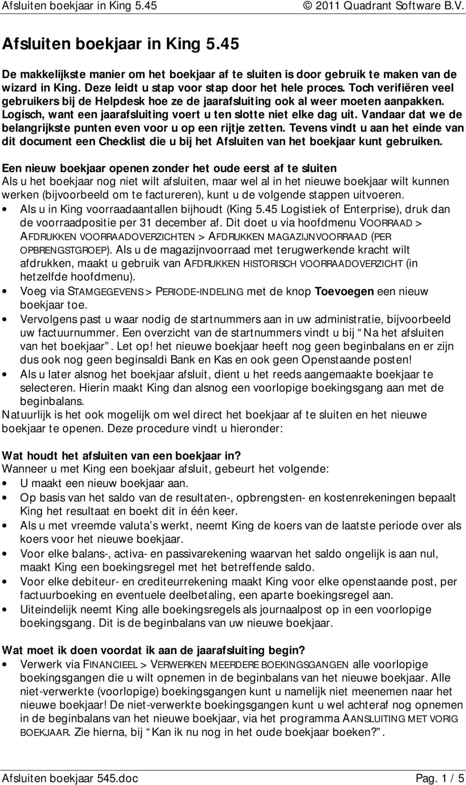 Vandaar dat we de belangrijkste punten even voor u op een rijtje zetten. Tevens vindt u aan het einde van dit document een Checklist die u bij het Afsluiten van het boekjaar kunt gebruiken.