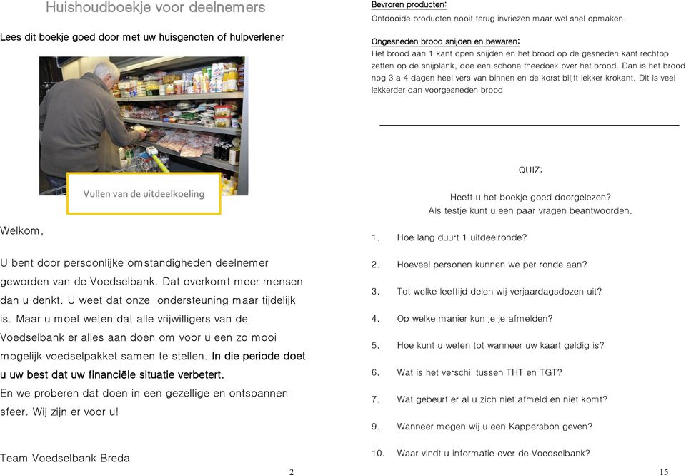 Dan is het brood nog 3 a 4 dagen heel vers van binnen en de korst blijft lekker krokant.