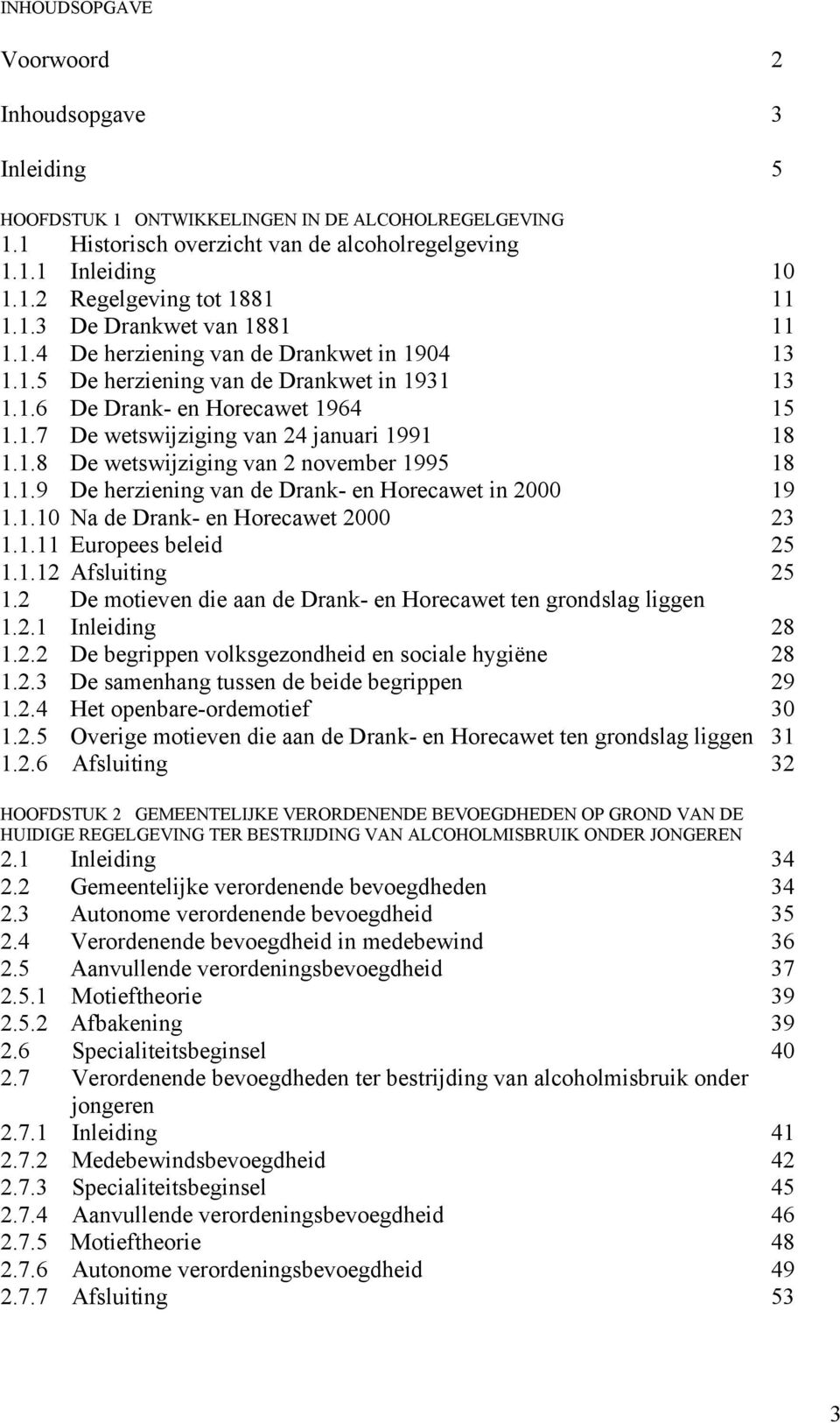 1.8 De wetswijziging van 2 november 1995 18 1.1.9 De herziening van de Drank- en Horecawet in 2000 19 1.1.10 Na de Drank- en Horecawet 2000 23 1.1.11 Europees beleid 25 1.1.12 Afsluiting 25 1.