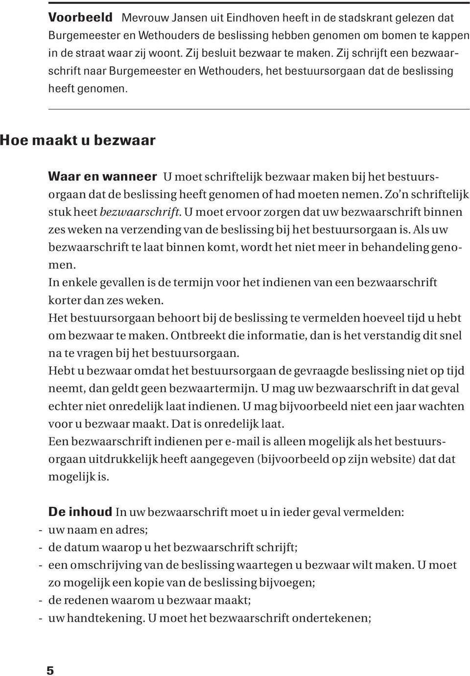 Hoe maakt u bezwaar Waar en wanneer U moet schriftelijk bezwaar maken bij het bestuursorgaan dat de beslissing heeft genomen of had moeten nemen. Zo n schriftelijk stuk heet bezwaarschrift.