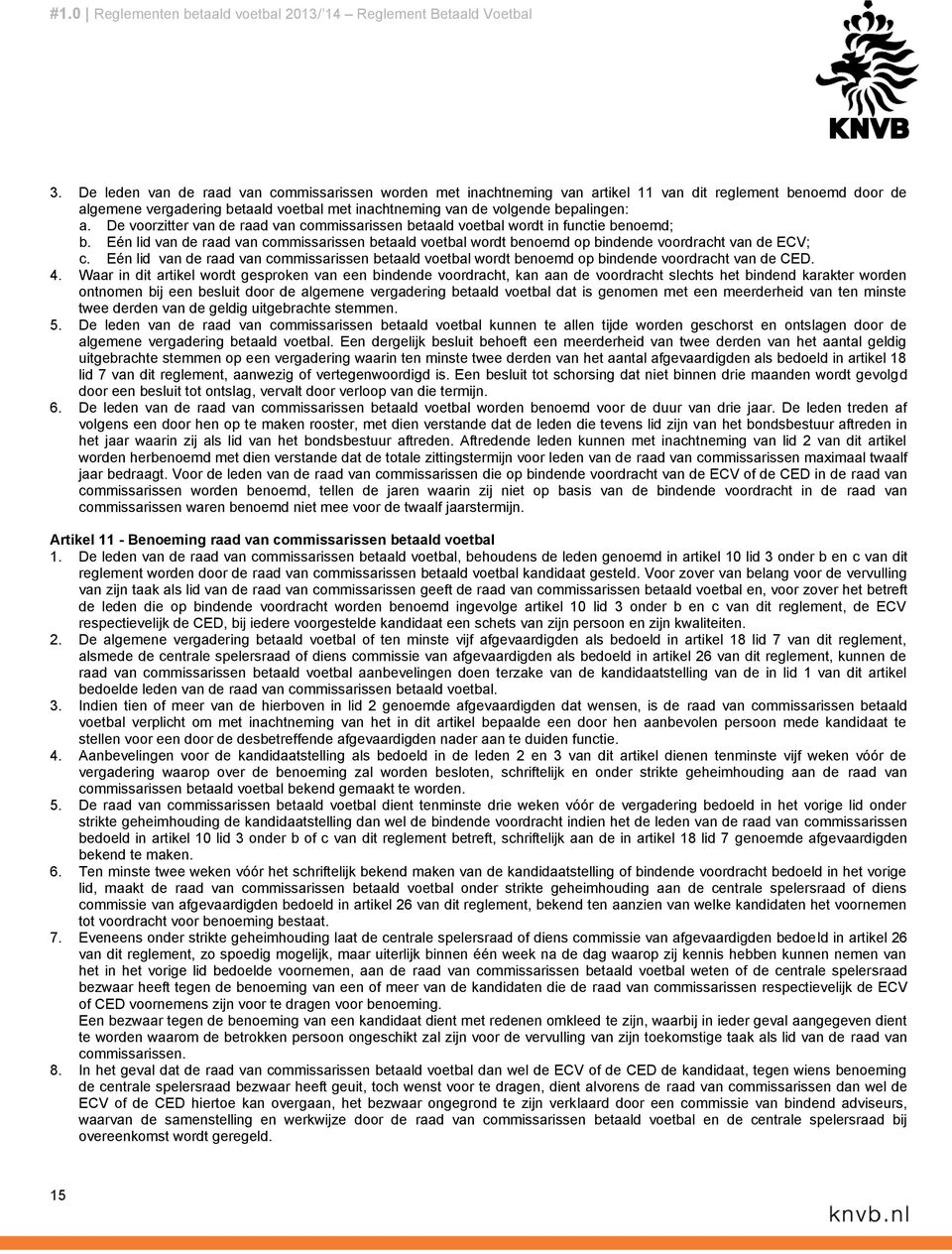 De voorzitter van de raad van commissarissen betaald voetbal wordt in functie benoemd; b. Eén lid van de raad van commissarissen betaald voetbal wordt benoemd op bindende voordracht van de ECV; c.