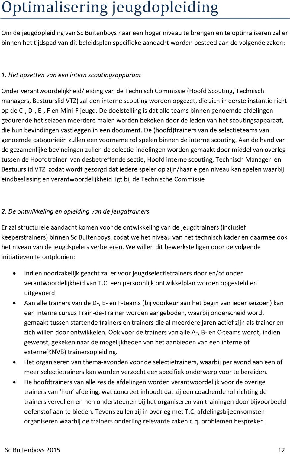 Het opzetten van een intern scoutingsapparaat Onder verantwoordelijkheid/leiding van de Technisch Commissie (Hoofd Scouting, Technisch managers, Bestuurslid VTZ) zal een interne scouting worden