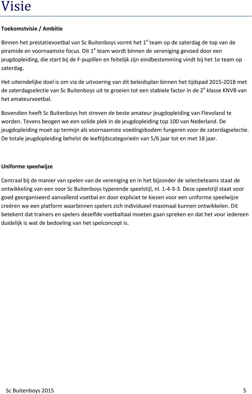 Het uiteindelijke doel is om via de uitvoering van dit beleidsplan binnen het tijdspad 2015-2018 met de zaterdagselectie van Sc Buitenboys uit te groeien tot een stabiele factor in de 2 e klasse KNVB