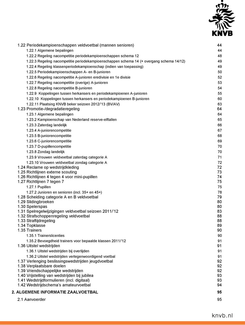 22.8 Regeling nacompetitie B-junioren 54 1.22.9 Koppelingen tussen herkansers en periodekampioenen A-junioren 55 1.22.10 Koppelingen tussen herkansers en periodekampioenen B-junioren 60 1.22.11 Plaatsing KNVB beker seizoen 2012/ 13 (BV/AV) 63 1.