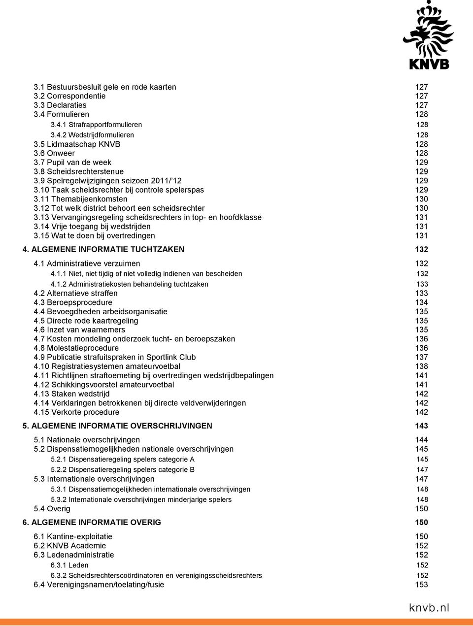 11 Themabijeenkomsten 130 3.12 Tot welk district behoort een scheidsrechter 130 3.13 Vervangingsregeling scheidsrechters in top- en hoofdklasse 131 3.14 Vrije toegang bij wedstrijden 131 3.