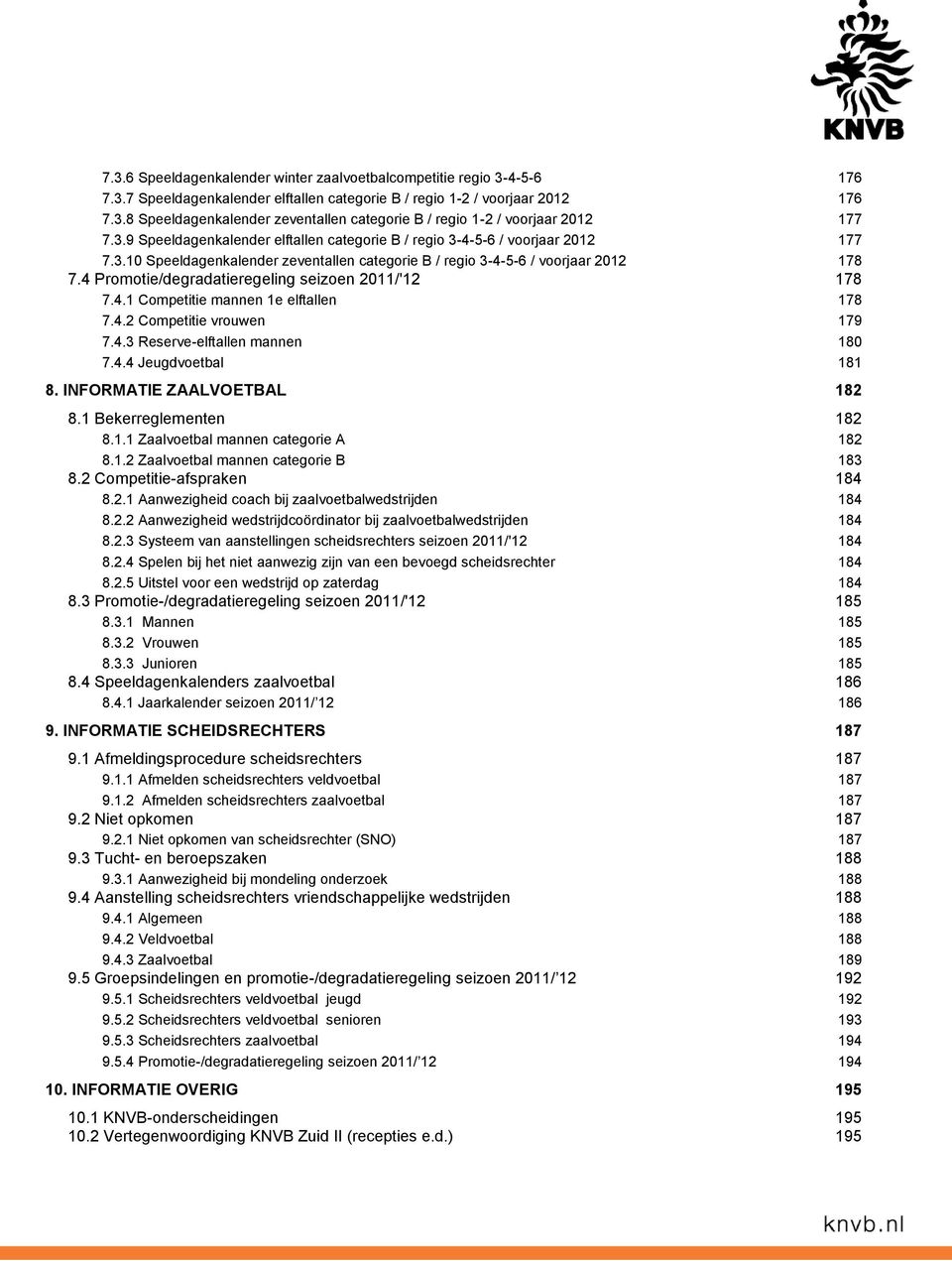 4 Promotie/degradatieregeling seizoen 2011/'12 178 7.4.1 Competitie mannen 1e elftallen 178 7.4.2 Competitie vrouwen 179 7.4.3 Reserve-elftallen mannen 180 7.4.4 Jeugdvoetbal 181 8.