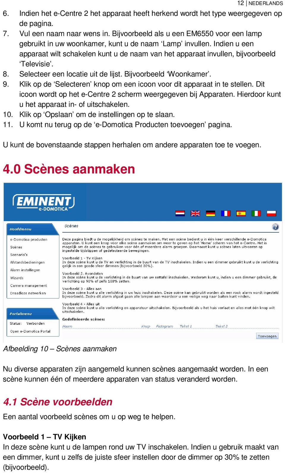 Indien u een apparaat wilt schakelen kunt u de naam van het apparaat invullen, bijvoorbeeld Televisie. 8. Selecteer een locatie uit de lijst. Bijvoorbeeld Woonkamer. 9.