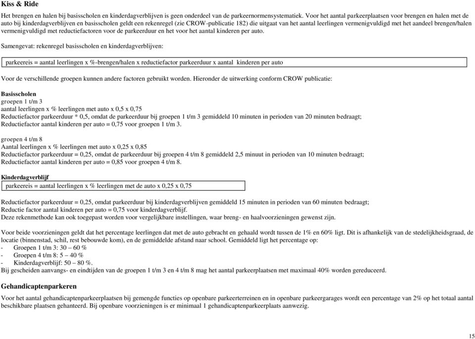 vermenigvuldigd met het aandeel brengen/halen vermenigvuldigd met reductiefactoren voor de parkeerduur en het voor het aantal kinderen per auto.